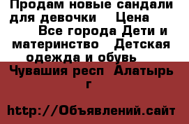 Продам новые сандали для девочки  › Цена ­ 3 500 - Все города Дети и материнство » Детская одежда и обувь   . Чувашия респ.,Алатырь г.